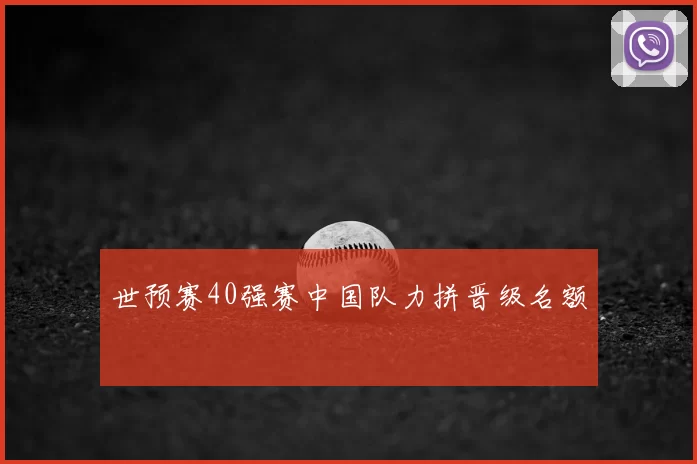 世预赛40强赛中国队力拼晋级名额