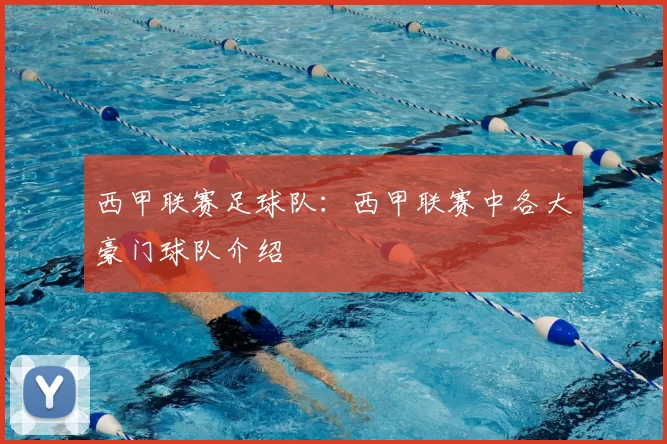 西甲联赛足球队：西甲联赛中各大豪门球队介绍