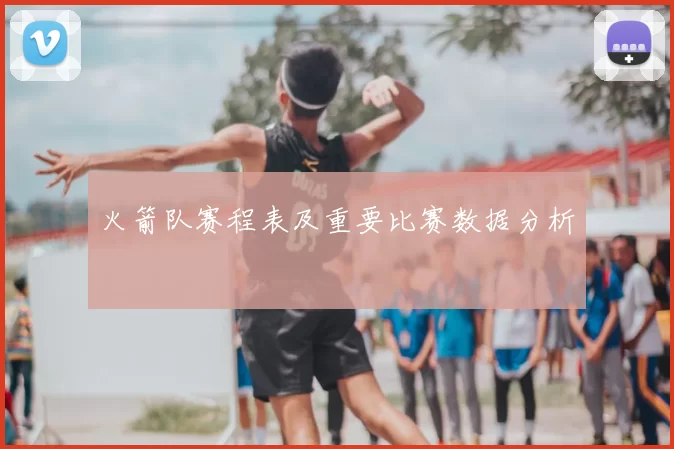 火箭队赛程表及重要比赛数据分析