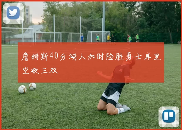 詹姆斯40分湖人加时险胜勇士库里空砍三双