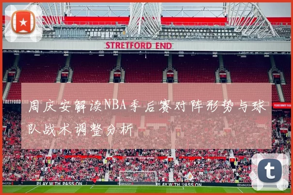 周庆安解读NBA季后赛对阵形势与球队战术调整分析