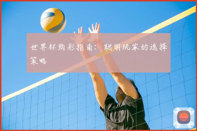 世界杯购彩指南:聪明玩家的选择策略