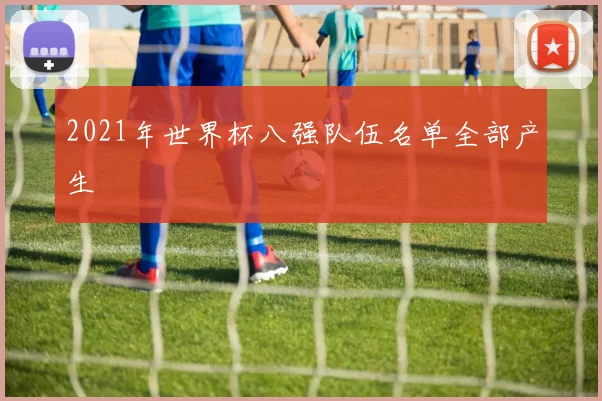 2021年世界杯八强队伍名单全部产生