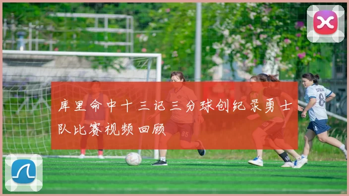 库里命中十三记三分球创纪录勇士队比赛视频回顾