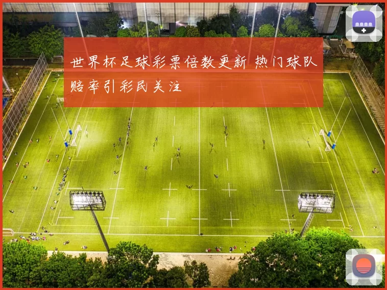 世界杯足球彩票倍数更新 热门球队赔率引彩民关注