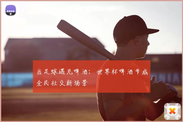 当足球遇见啤酒：世界杯啤酒节成全民社交新场景