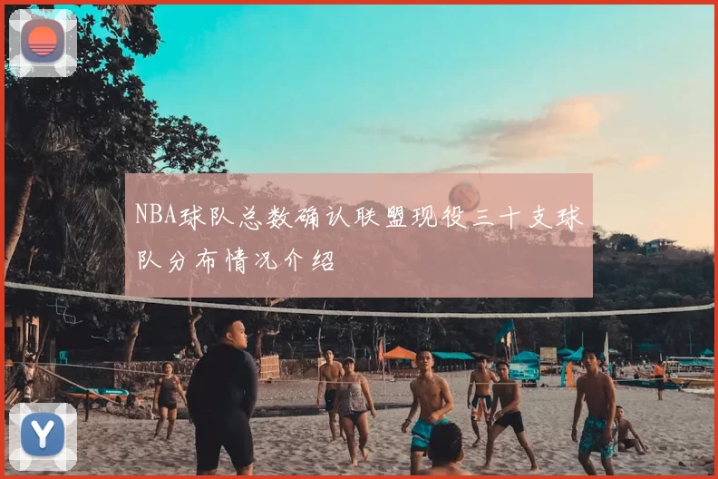 NBA球队总数确认联盟现役三十支球队分布情况介绍