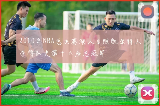 2010年NBA总决赛湖人击败凯尔特人夺得队史第十六座总冠军