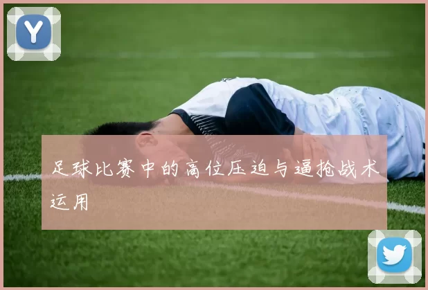 足球比赛中的高位压迫与逼抢战术运用