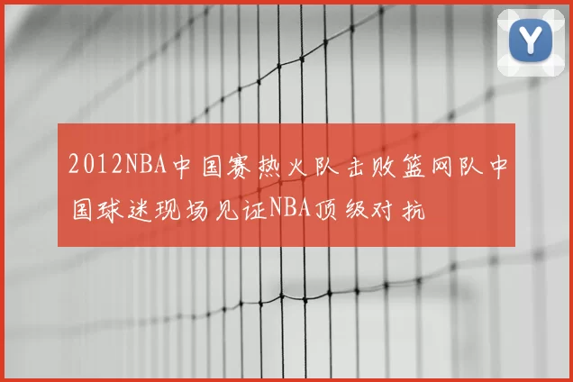 2012NBA中国赛热火队击败篮网队中国球迷现场见证NBA顶级对抗