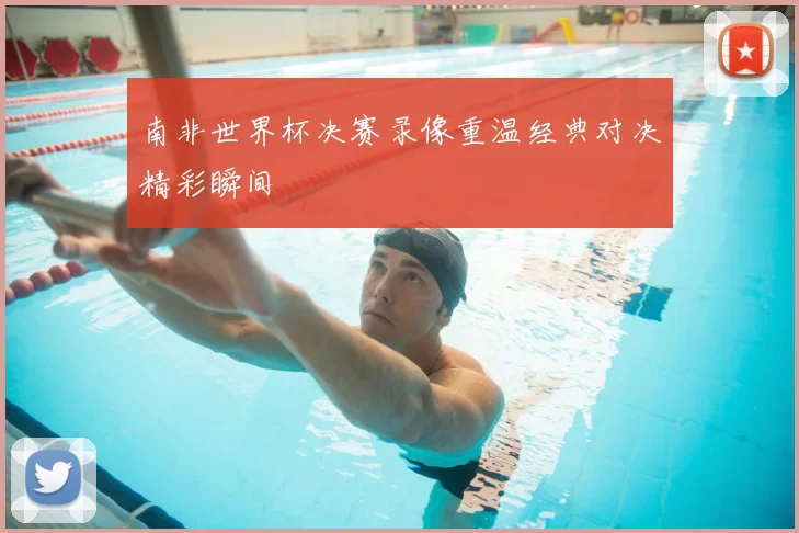 南非世界杯决赛录像重温经典对决精彩瞬间