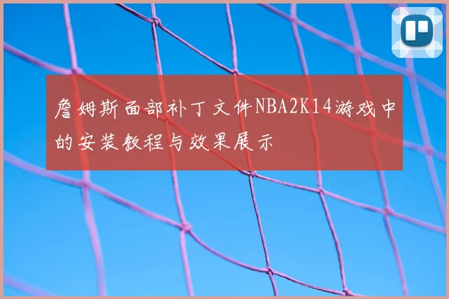 詹姆斯面部补丁文件NBA2K14游戏中的安装教程与效果展示