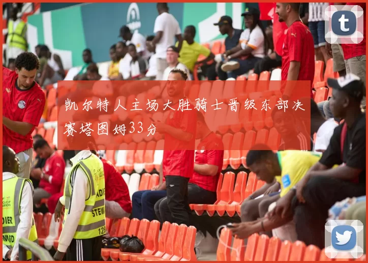 凯尔特人主场大胜骑士晋级东部决赛塔图姆33分