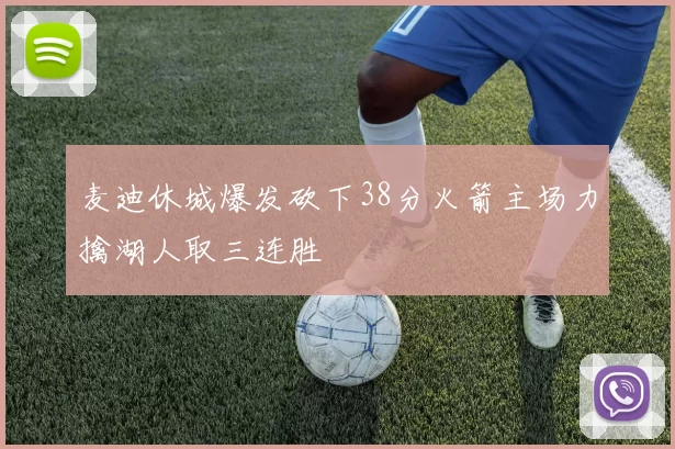 麦迪休城爆发砍下38分火箭主场力擒湖人取三连胜