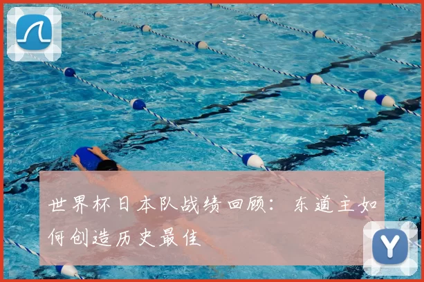 世界杯日本队战绩回顾：东道主如何创造历史最佳