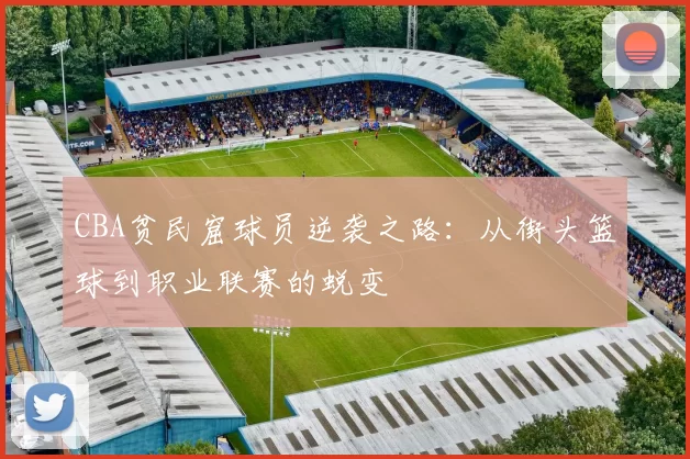 CBA贫民窟球员逆袭之路：从街头篮球到职业联赛的蜕变