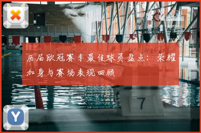 历届欧冠赛季最佳球员盘点：荣耀加身与赛场表现回顾