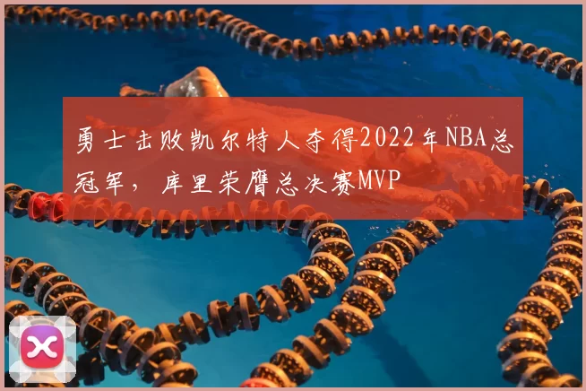 勇士击败凯尔特人夺得2022年NBA总冠军,库里荣膺总决赛MVP