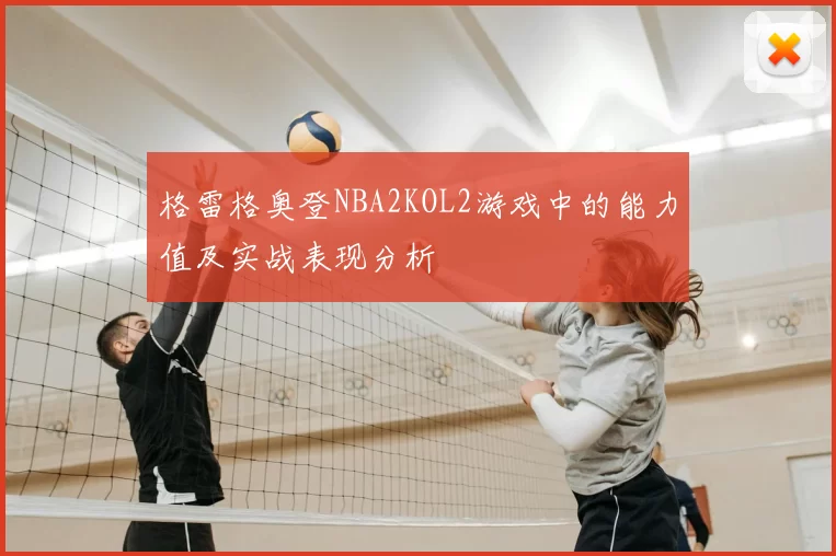 格雷格奥登NBA2KOL2游戏中的能力值及实战表现分析