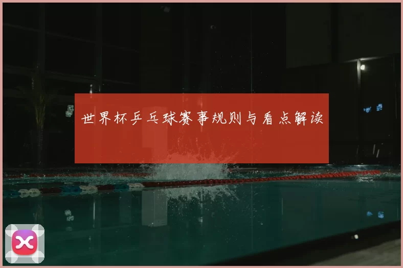 世界杯乒乓球赛事规则与看点解读