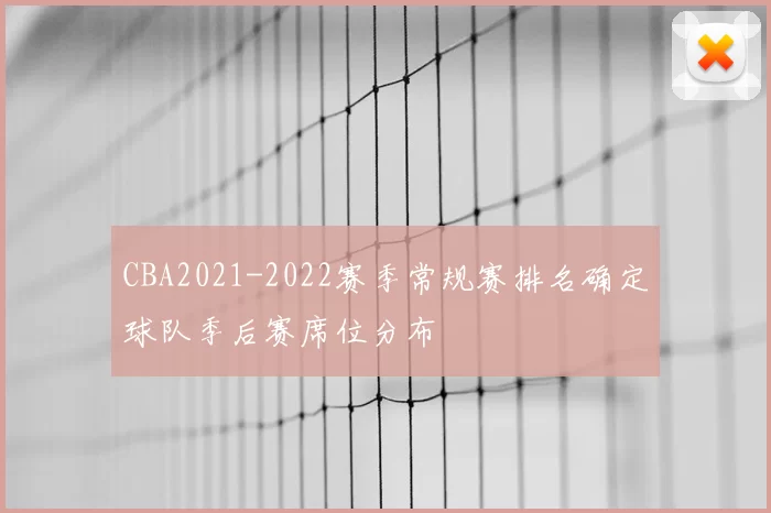 CBA2021-2022赛季常规赛排名确定球队季后赛席位分布