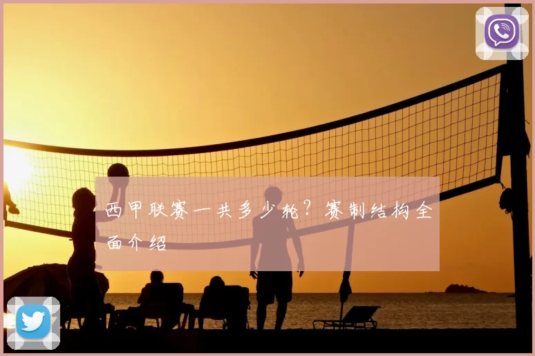 西甲联赛一共多少轮？赛制结构全面介绍