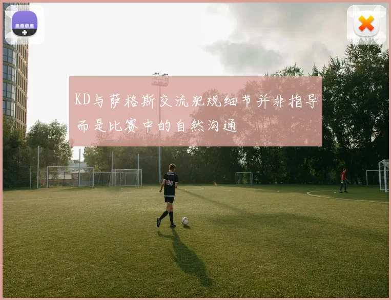 KD与萨格斯交流犯规细节并非指导而是比赛中的自然沟通