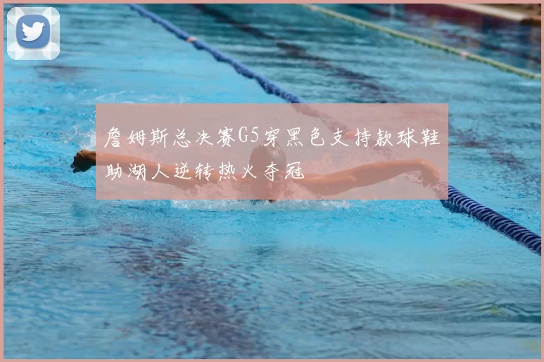 詹姆斯总决赛G5穿黑色支持款球鞋助湖人逆转热火夺冠