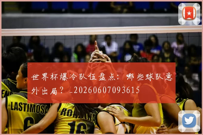 世界杯爆冷队伍盘点：哪些球队意外出局？_20260607093615