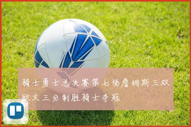 骑士勇士总决赛第七场詹姆斯三双欧文三分制胜骑士夺冠
