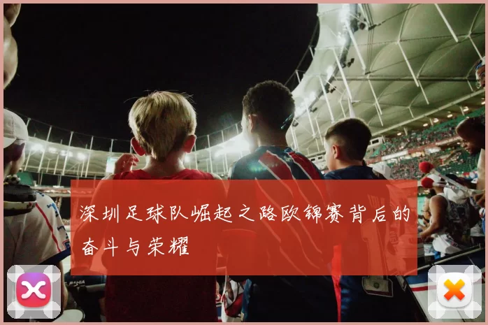 深圳足球队崛起之路欧锦赛背后的奋斗与荣耀
