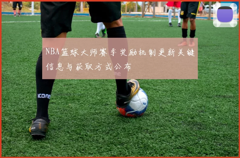 NBA篮球大师赛季奖励机制更新关键信息与获取方式公布