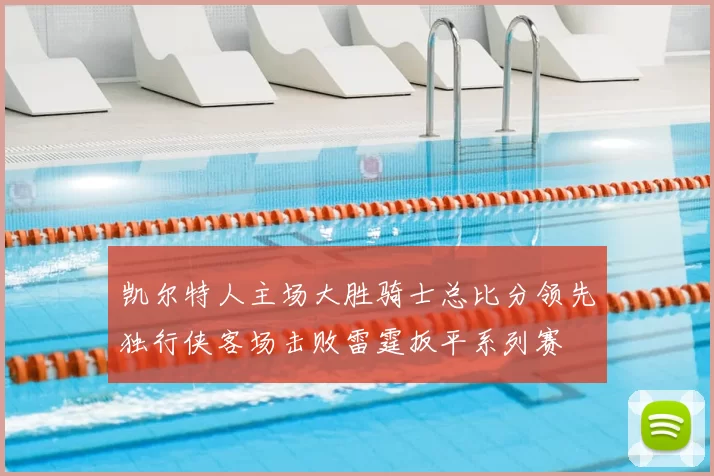 凯尔特人主场大胜骑士总比分领先独行侠客场击败雷霆扳平系列赛