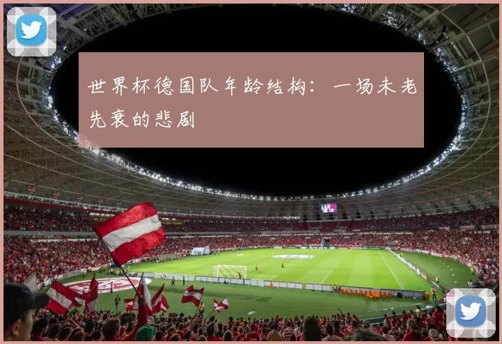 世界杯德国队年龄结构:一场未老先衰的悲剧