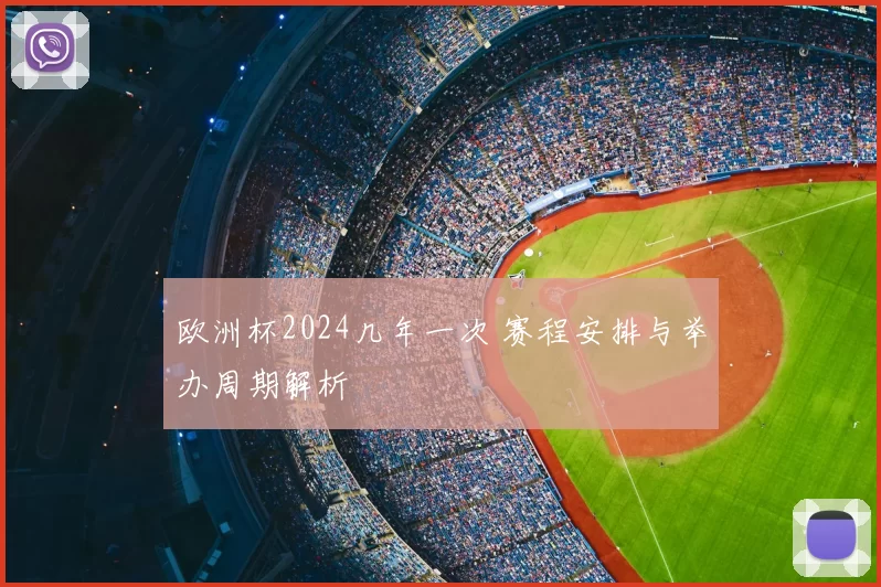 欧洲杯2024几年一次 赛程安排与举办周期解析