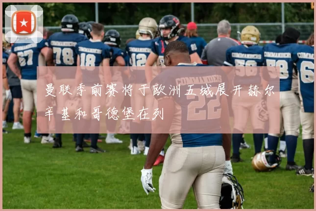 曼联季前赛将于欧洲五城展开赫尔辛基和哥德堡在列