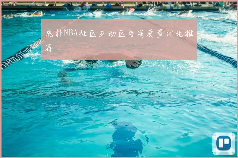 虎扑NBA社区互动区与高质量讨论推荐