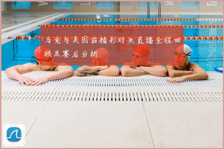马竞与美因兹精彩对决直播全程回顾及赛后分析