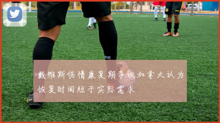 戴维斯伤情康复期争议加拿大认为恢复时间短于实际需求