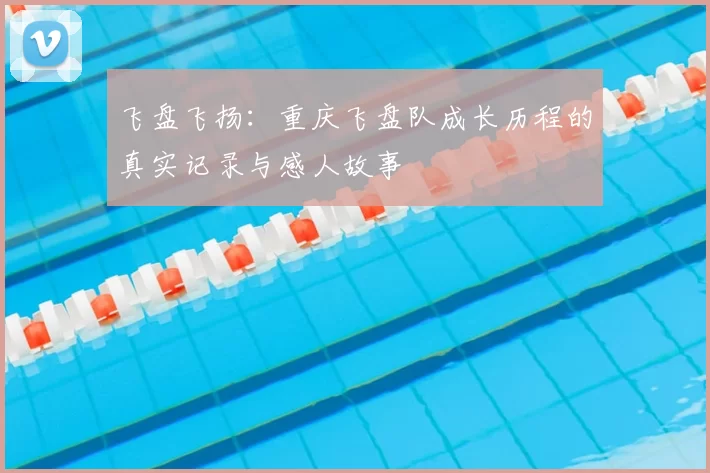 飞盘飞扬：重庆飞盘队成长历程的真实记录与感人故事