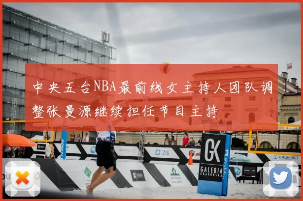 中央五台NBA最前线女主持人团队调整张曼源继续担任节目主持