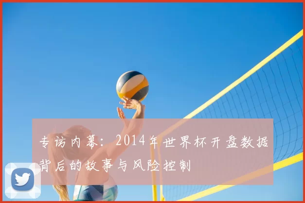 专访内幕：2014年世界杯开盘数据背后的故事与风险控制