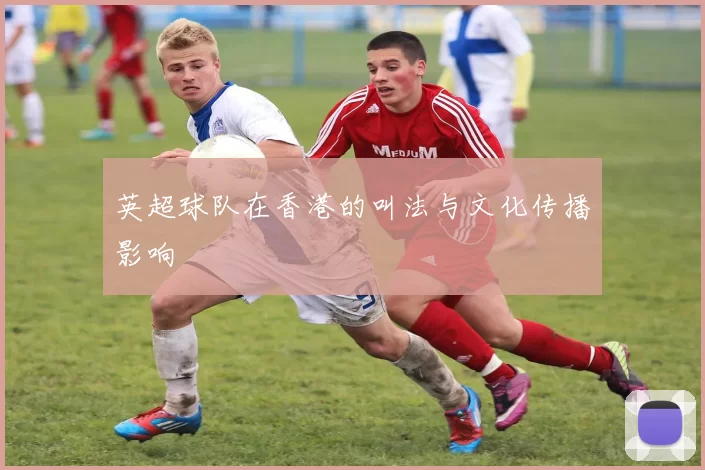 英超球队在香港的叫法与文化传播影响