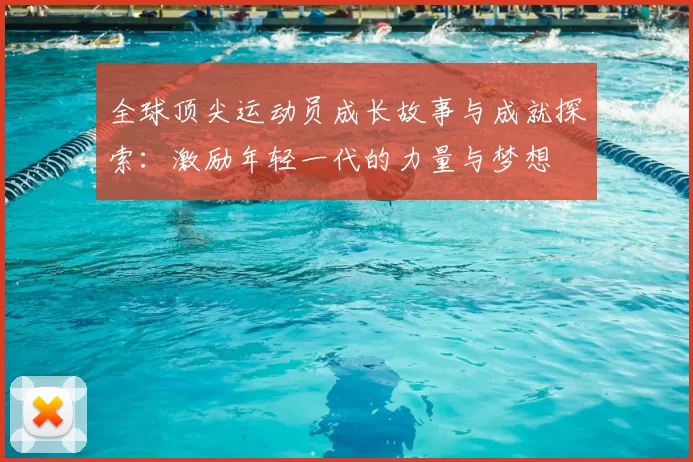 全球顶尖运动员成长故事与成就探索：激励年轻一代的力量与梦想