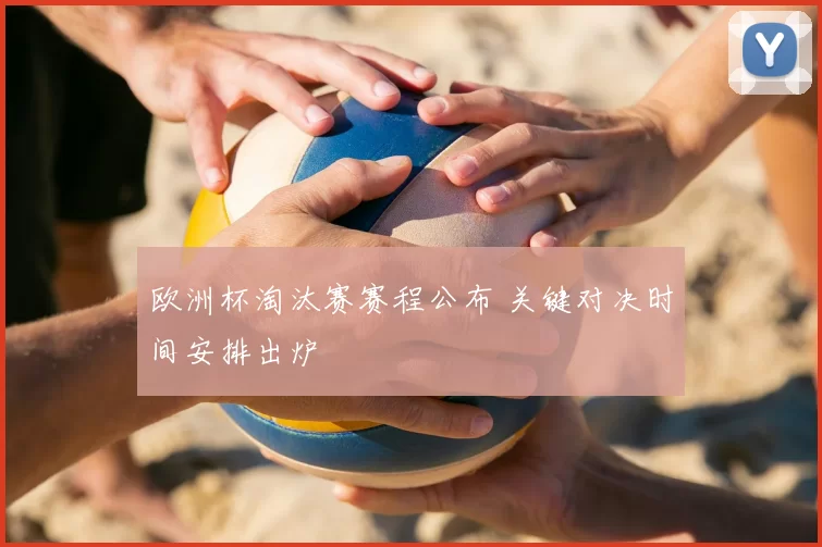 欧洲杯淘汰赛赛程公布 关键对决时间安排出炉