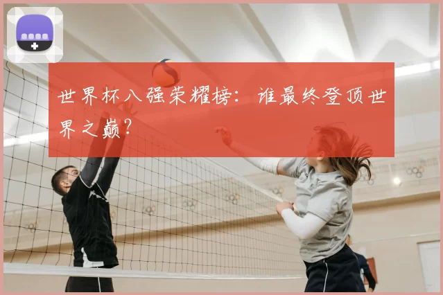 世界杯八强荣耀榜：谁最终登顶世界之巅？