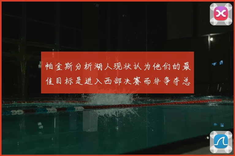 帕金斯分析湖人现状认为他们的最佳目标是进入西部决赛而非争夺总冠军