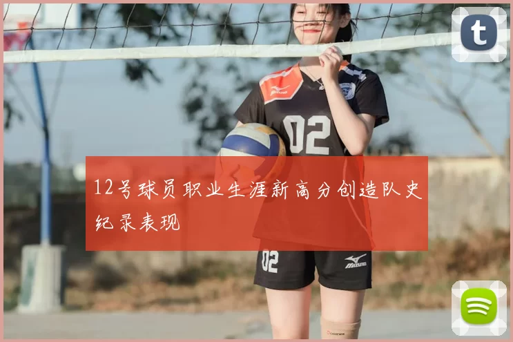 12号球员职业生涯新高分创造队史纪录表现