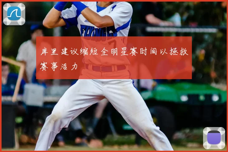 库里建议缩短全明星赛时间以拯救赛事活力