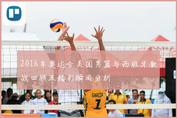 2016年奥运会美国男篮与西班牙激战回顾及精彩瞬间分析